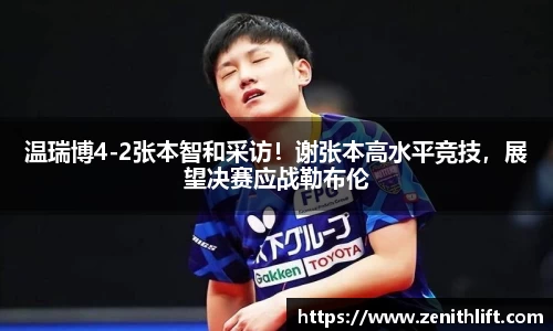 温瑞博4-2张本智和采访！谢张本高水平竞技，展望决赛应战勒布伦